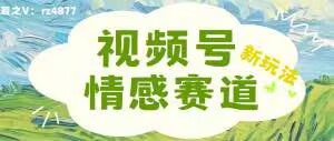 视频号情感赛道新玩法,可同步多平台,妥妥的流量密码,轻轻松松月入过万-续财库