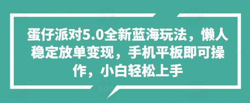 蛋仔派对5.0全新蓝海玩法,懒人稳定放单变现,手机平板即可操作,小白轻松上手-续财库