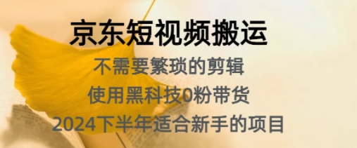 京东短视频搬运,不需要繁琐的剪辑,使用黑科技0粉带货,2024下半年新手适合的项目-续财库