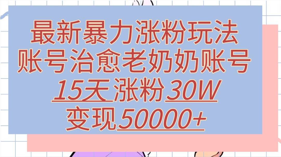 最新暴力涨粉玩法,治愈老奶奶账号,15天涨粉30W,变现至少五位数+-续财库