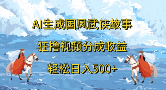 AI生成国风武侠故事,狂撸视频分成收益,轻松日入几张-续财库