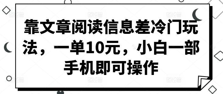 靠文章阅读信息差冷门玩法，一单10元，小白一部手机即可操作-续财库
