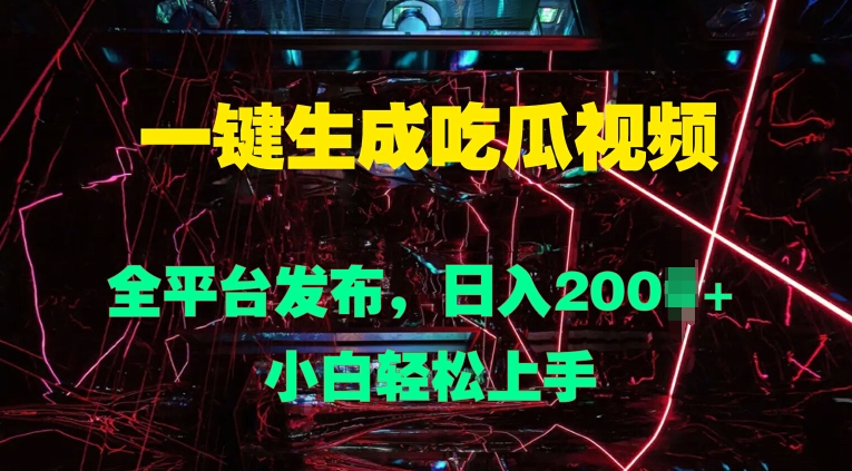 一键生成吃瓜视频,全平台发布,日入几张,小白轻松上手-续财库
