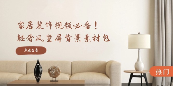 家居装饰视频必备，轻奢风竖屏背景素材包，含清晰、中间虚化、全屏虚化-续财库