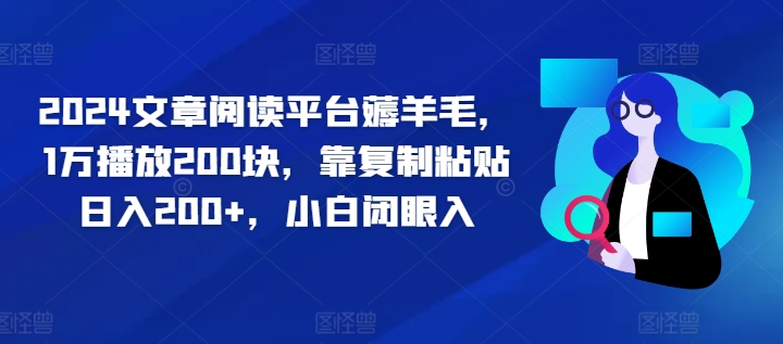 2024文章阅读平台薅羊毛,1万播放200块,靠复制粘贴日入200+,小白闭眼入-续财库