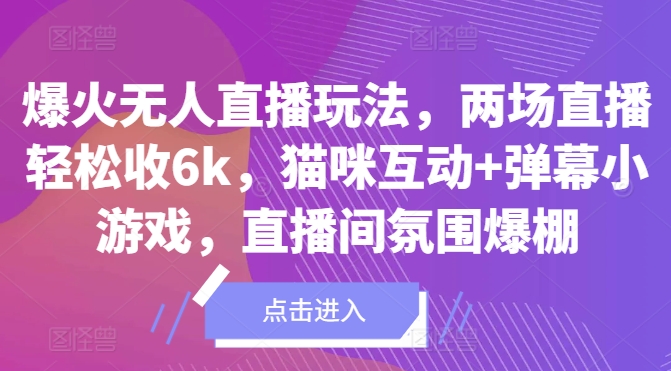 爆火无人直播玩法，两场直播轻松收6k，猫咪互动+弹幕小游戏，直播间氛围爆棚!-续财库