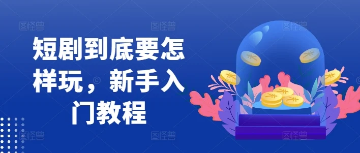 短剧到底要怎样玩，新手入门教程-续财库