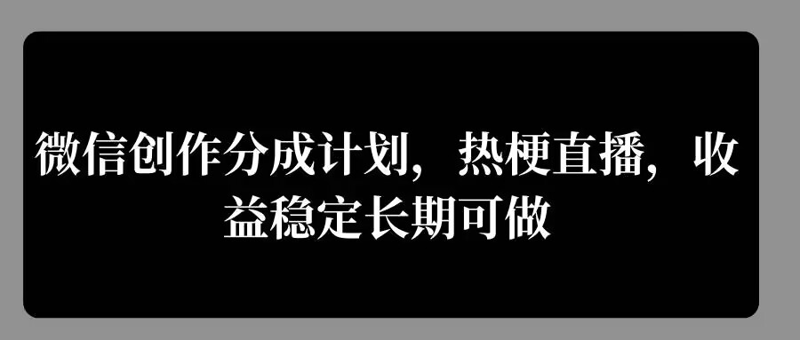 微信创作分成计划，热梗直播，收益稳定长期可做-续财库
