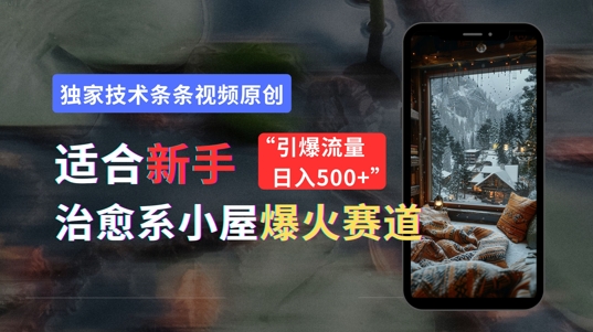 适合新手的治愈系小屋爆火赛道，小白快速上手，独家技术条条视频原创，引爆流量-续财库