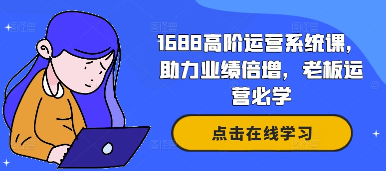 1688高阶运营系统课,助力业绩倍增,老板运营必学-续财库