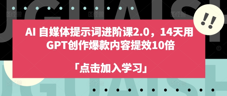 AI自媒体提示词进阶课2.0，14天用 GPT创作爆款内容提效10倍-续财库