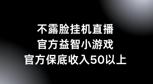 不露脸挂机直播，益智小游戏，官方保底日入50+-续财库