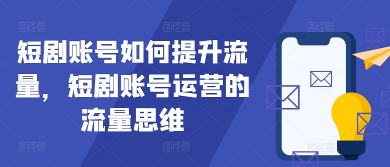 短剧账号如何提升流量,短剧账号运营的流量思维-续财库