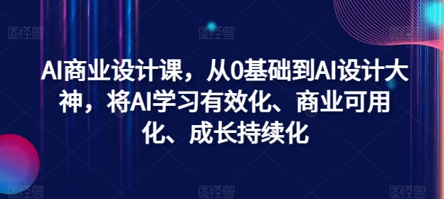AI商业设计课,从0基础到AI设计大神,将AI学习有效化、商业可用化、成长持续化-续财库