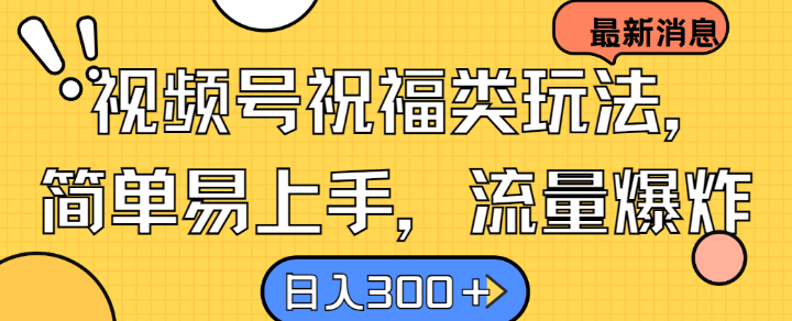 视频号祝福类玩法， 简单易上手，流量爆炸, 日入300+【揭秘】-续财库