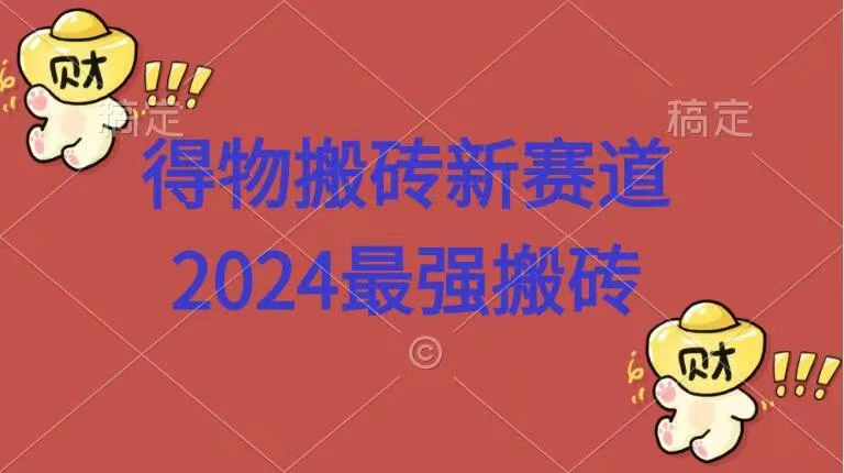 得物搬砖新赛道.2024最强搬砖-续财库