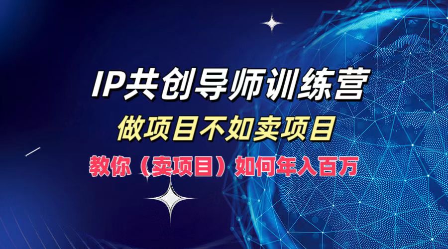 IP共创导师训练营，如何实现年入百万，做项目不如卖项目，教你（卖项目）-续财库