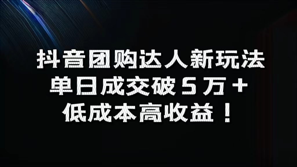 抖音团购达人新玩法，单日成交破5万+，低成本高收益！-续财库