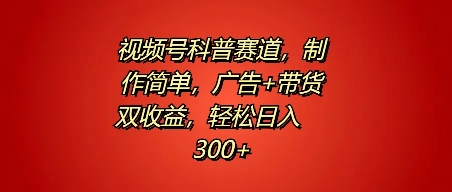 视频号科普赛道,制作简单,广告+带货双收益,轻松日入300+-续财库