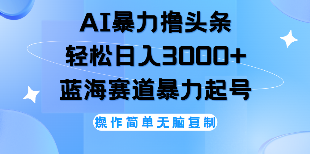 AI撸头条,当天起号,第二天见收益,轻松日入3000+无脑操作。-续财库