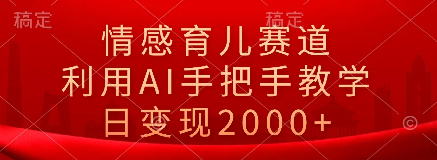 情感育儿赛道,利用AI手把手教学,日变现2000+-续财库