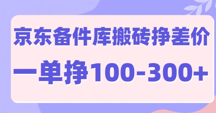 京东备件库搬砖项目,一单利润100-300+-续财库