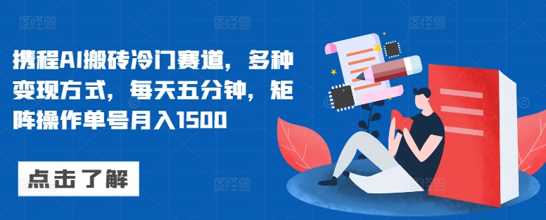 携程AI搬砖冷门赛道，多种变现方式，每天五分钟，矩阵操作单号月入1500-续财库