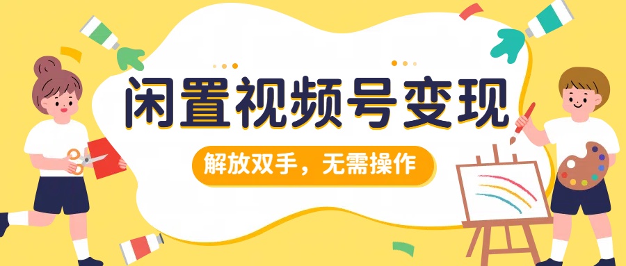 闲置视频号变现,项目再升级,解放双手,无需操作,最高单日几张-续财库