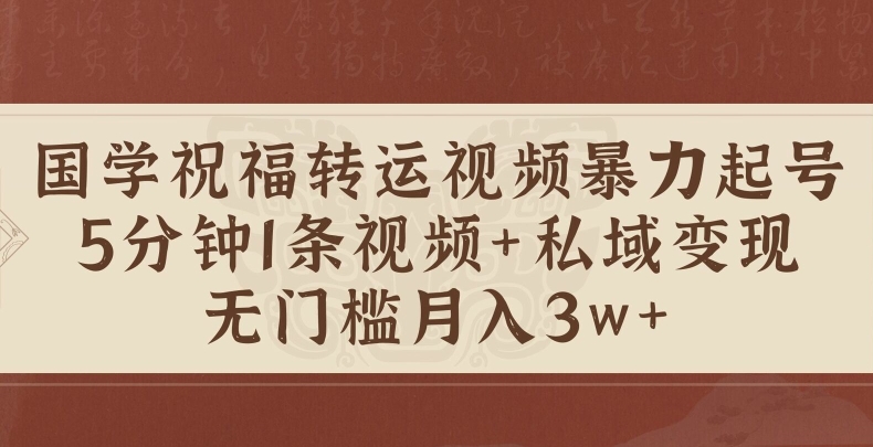 国学祝福转运视频暴力起号，5分钟1条视频+玄学粉私域变现，无门槛月入过W-续财库