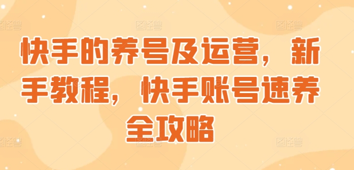 快手的养号及运营，新手教程，快手账号速养全攻略-续财库