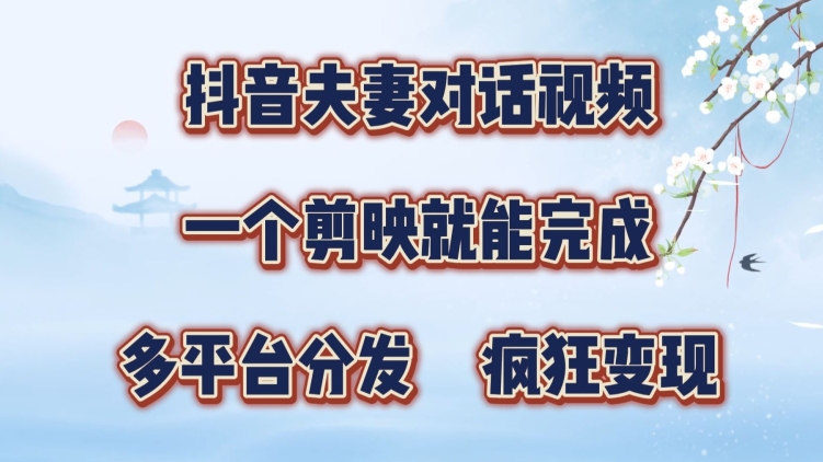 抖音夫妻搞笑对话视频，一个剪映就能完成，多平台分发，疯狂涨粉变现-续财库