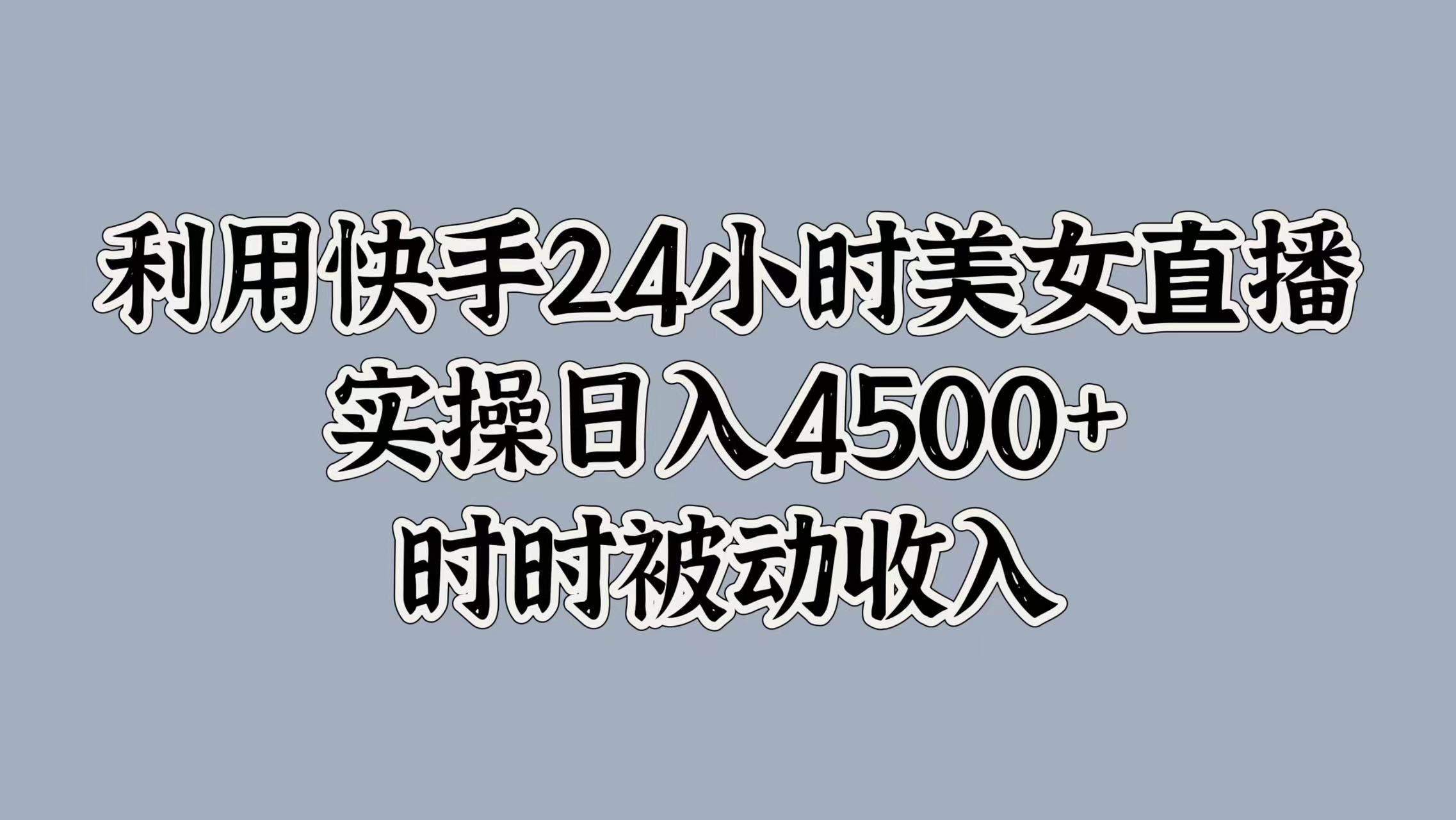 利用快手24小时美女直播,时时被动收入,内部资质操作-续财库