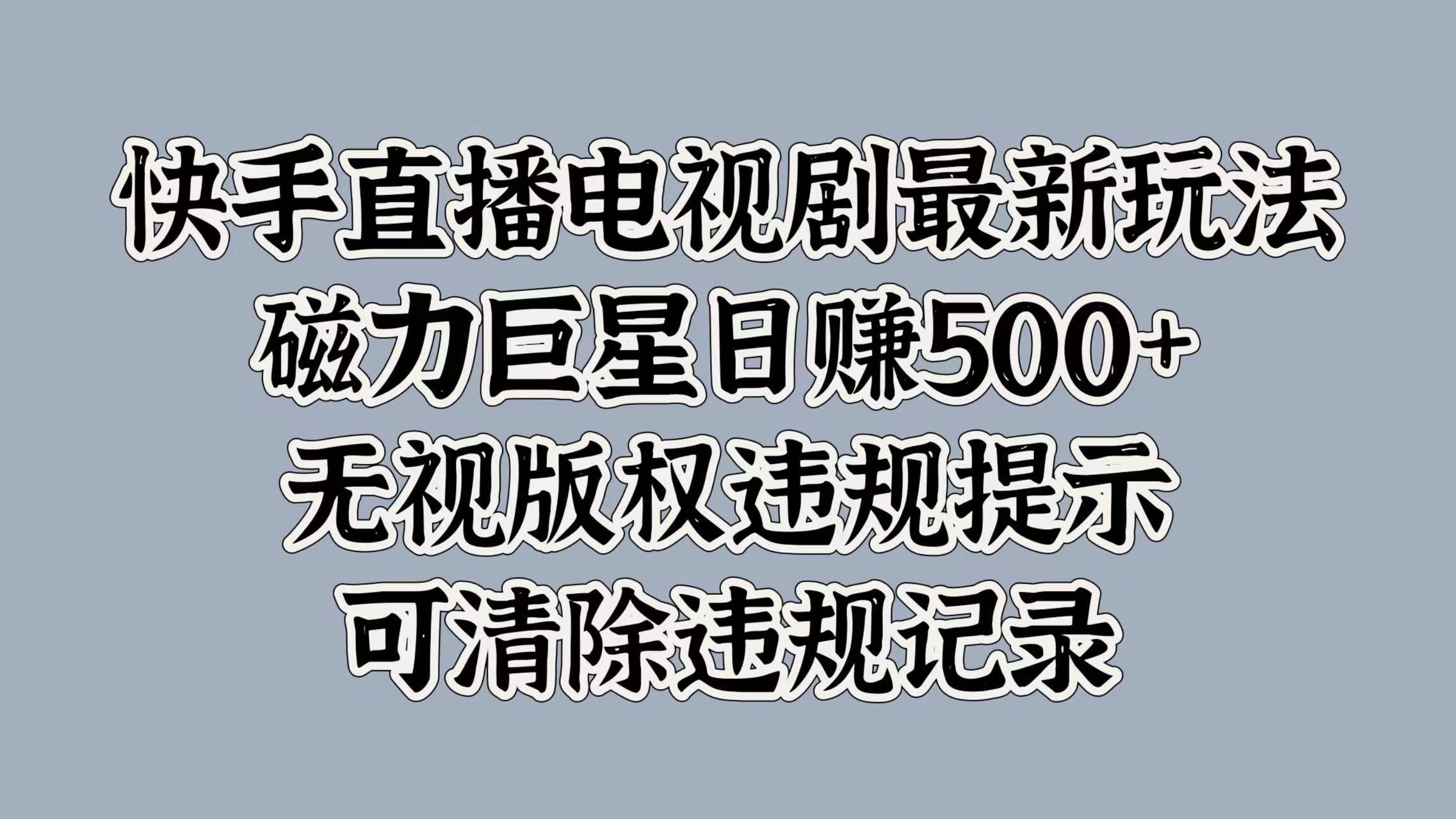 快手直播电视剧最新玩法，磁力巨星日入5张，无视版权违规提示，可清除违规记录-续财库