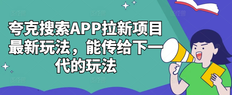 夸克搜索APP拉新项目最新玩法，能传给下一代的玩法-续财库