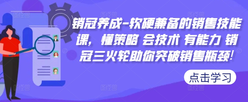 销冠养成-软硬兼备的销售技能课，懂策略 会技术 有能力 销冠三火轮助你突破销售瓶颈!-续财库