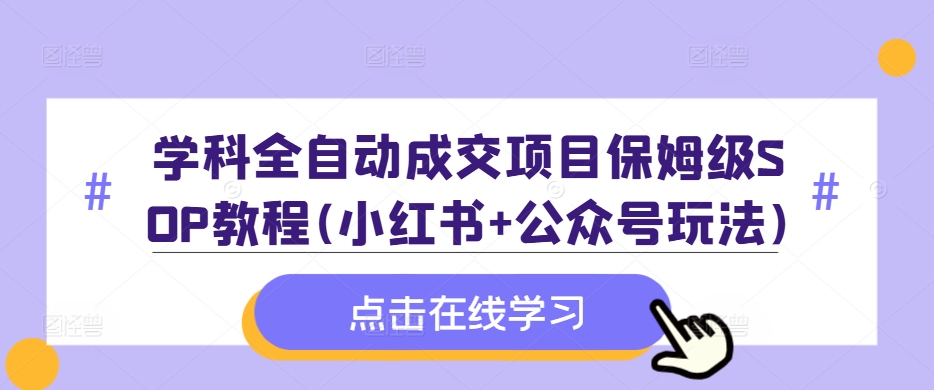 学科全自动成交项目保姆级SOP教程(小红书+公众号玩法)含资料-续财库