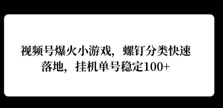 视频号爆火小游戏,螺钉分类快速落地,挂ji操作收益高-续财库