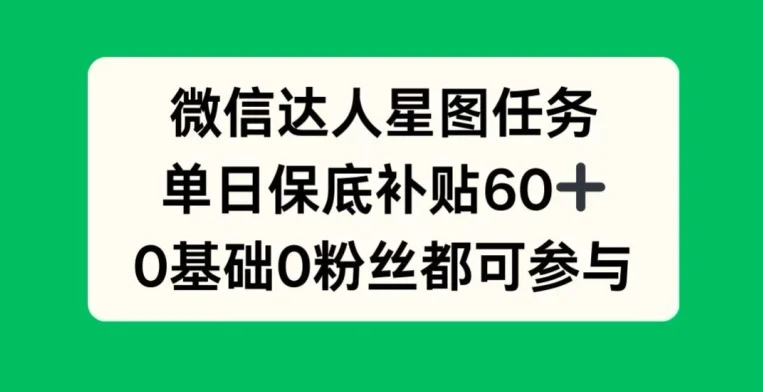 微信达人星图任务，单日保底补贴60+，0基础0粉丝都可参与-续财库