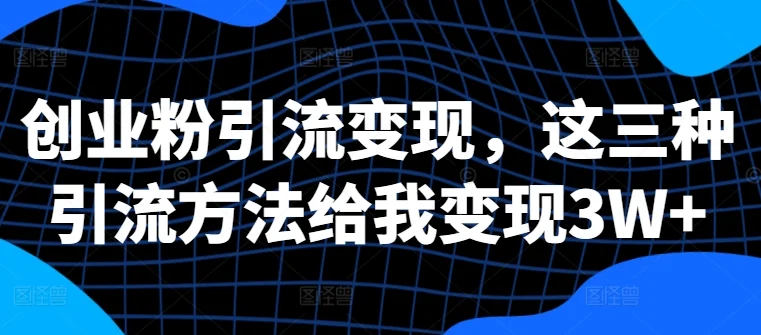 创业粉引流变现，这三种引流方法给我变现3W+【揭秘】-续财库