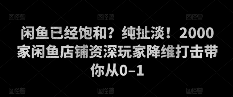 闲鱼已经饱和？纯扯淡！2000家闲鱼店铺资深玩家降维打击带你从0–1-续财库