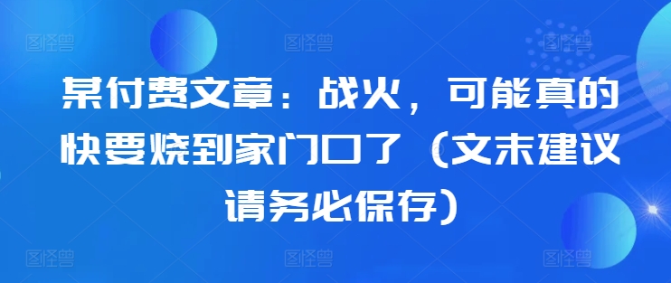 某付费文章：战火，可能真的快要烧到家门口了 (文末建议请务必保存)-续财库