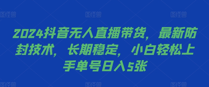 2024抖音无人直播带货，最新防封技术，长期稳定，小白轻松上手单号日入5张【揭秘】-续财库