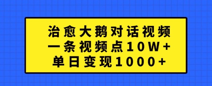 治愈大鹅对话视频,一条视频点赞 10W+,单日变现1k+【揭秘】-续财库