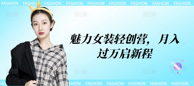 魅力女装轻创营,月入过万启新程-续财库