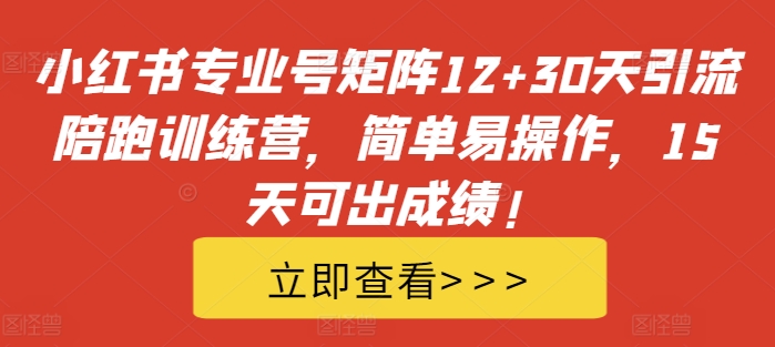 小红书专业号矩阵12+30天引流陪跑训练营,简单易操作,15天可出成绩!-续财库