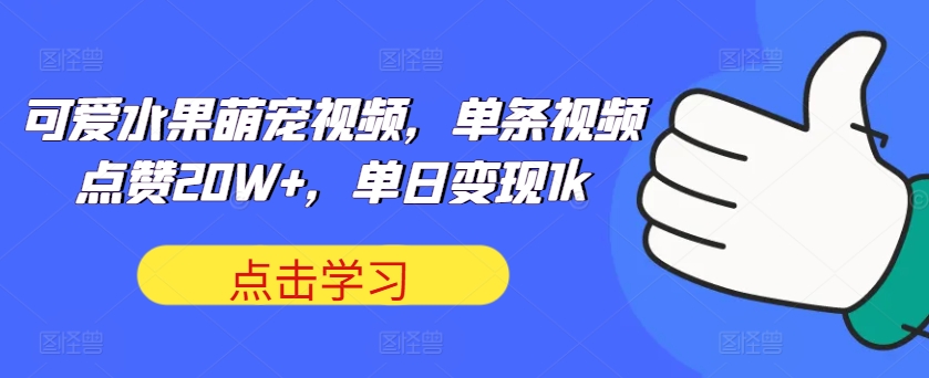 可爱水果萌宠视频，单条视频点赞20W+，单日变现1k【揭秘】-续财库