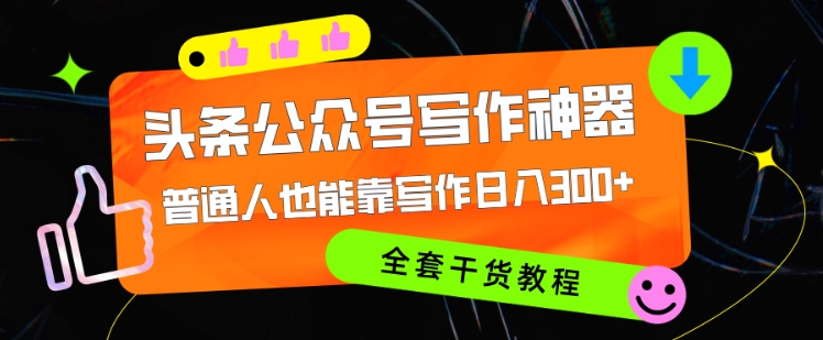 头条公众号目前最猛写作神器，普通人也能轻松靠写作日3位数，全套教程-续财库