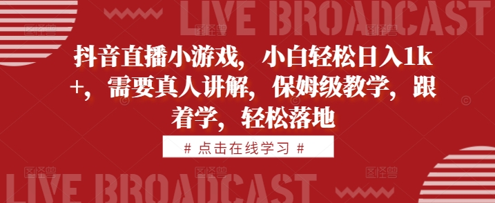 抖音直播小游戏，小白轻松日入1k+，需要真人讲解，保姆级教学，跟着学，轻松落地【揭秘】-续财库