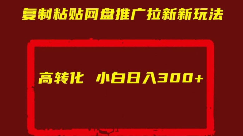 复制粘贴网盘推广拉新新玩法高转化小白日入300+【揭秘】-续财库