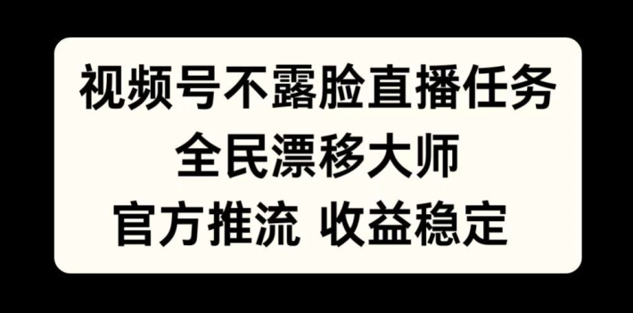 视频号不露脸直播任务，全民漂移大师，官方推流，收益稳定，全民可做【揭秘】-续财库